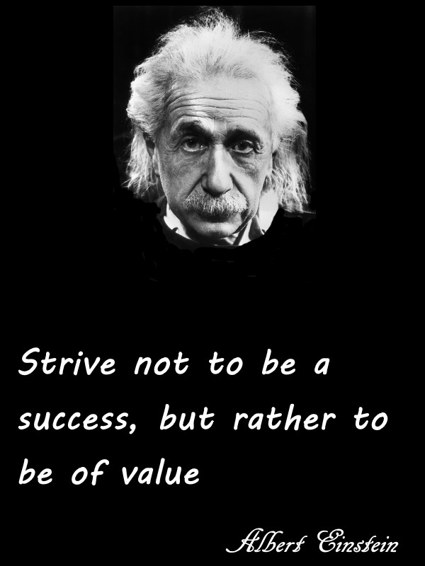 Strive not to be a succes, but rather to be of value: Albert Einstein
